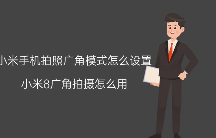 小米手机拍照广角模式怎么设置 小米8广角拍摄怎么用？